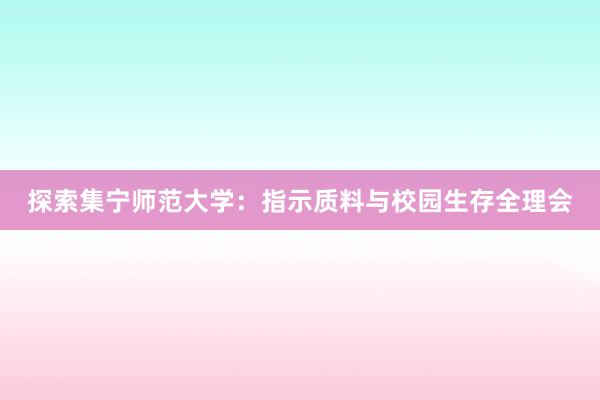 探索集宁师范大学：指示质料与校园生存全理会