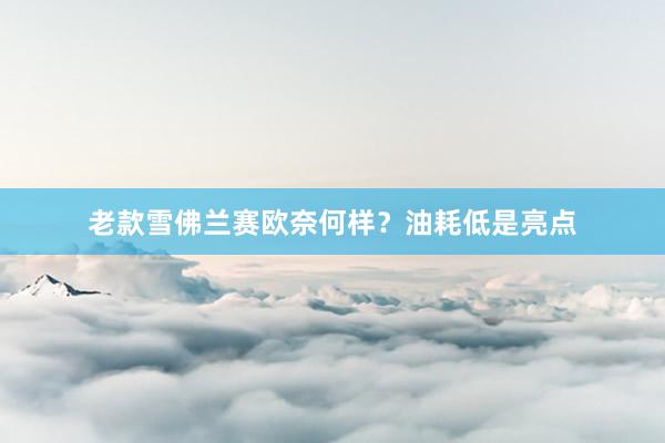老款雪佛兰赛欧奈何样？油耗低是亮点
