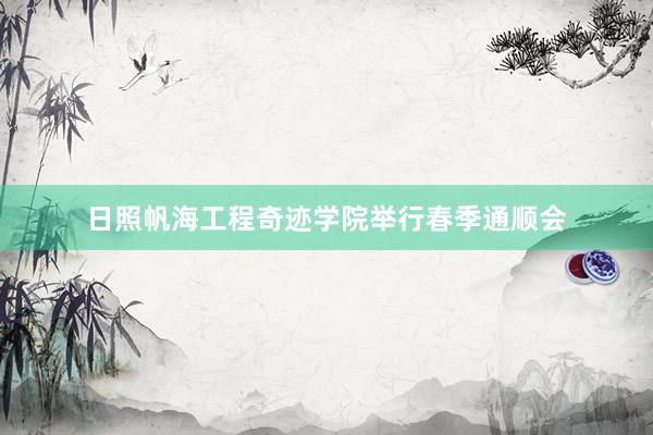 日照帆海工程奇迹学院举行春季通顺会
