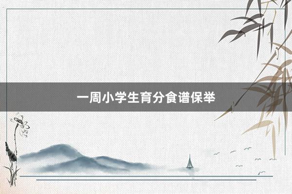 一周小学生育分食谱保举