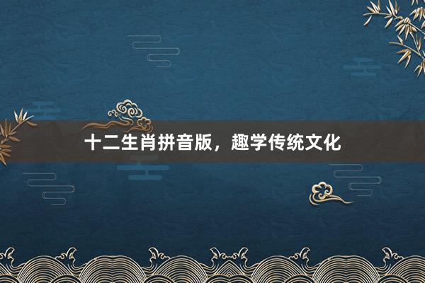 十二生肖拼音版，趣学传统文化