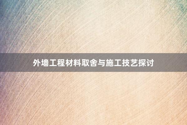 外墙工程材料取舍与施工技艺探讨