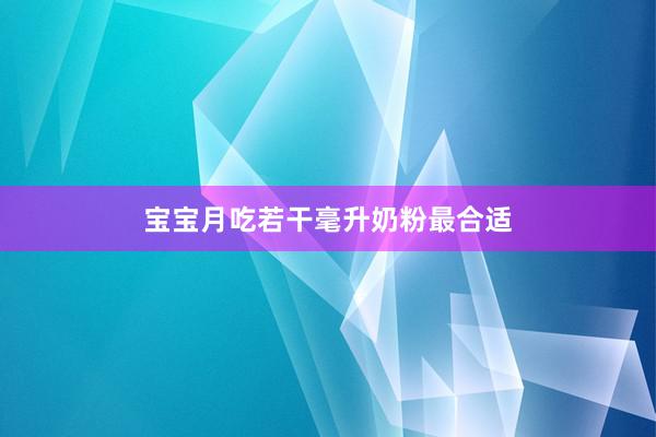 宝宝月吃若干毫升奶粉最合适
