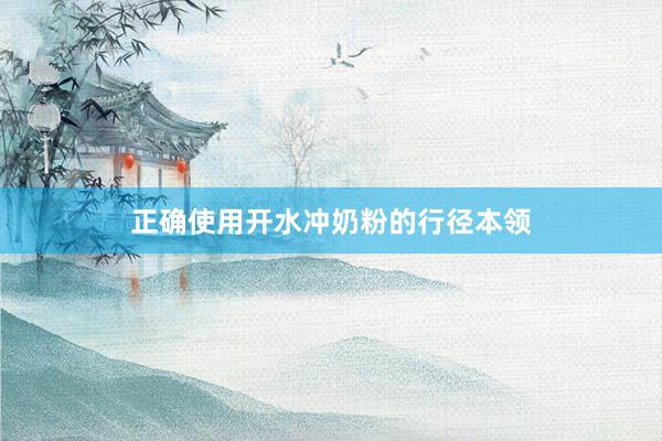 正确使用开水冲奶粉的行径本领
