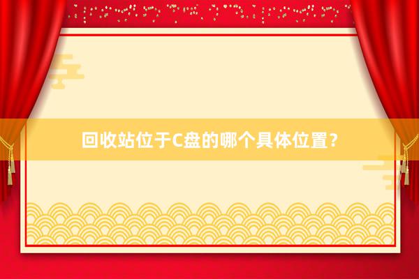 回收站位于C盘的哪个具体位置？