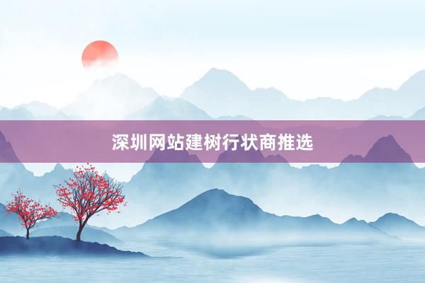 深圳网站建树行状商推选