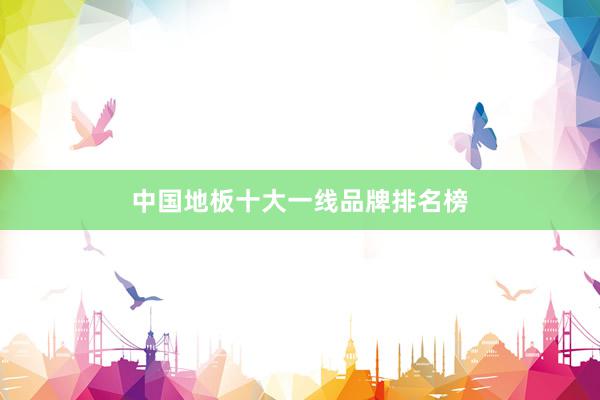 中国地板十大一线品牌排名榜