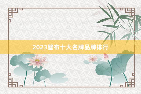 2023壁布十大名牌品牌排行