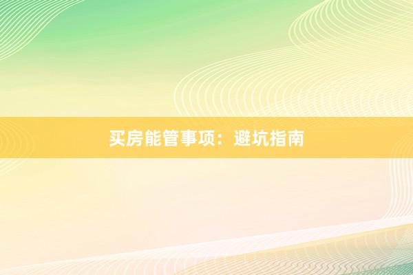 买房能管事项：避坑指南