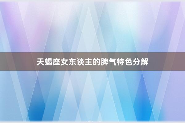 天蝎座女东谈主的脾气特色分解