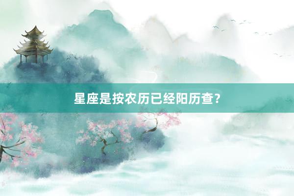 星座是按农历已经阳历查？