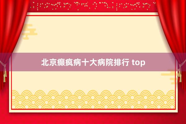 北京癫疯病十大病院排行 top