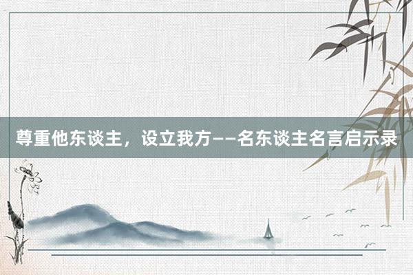 尊重他东谈主，设立我方——名东谈主名言启示录