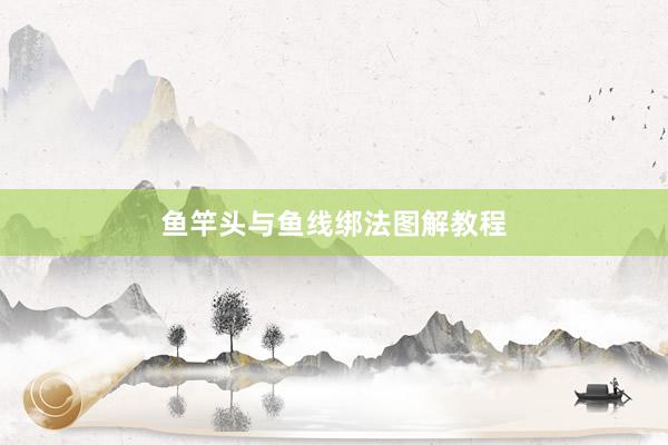 鱼竿头与鱼线绑法图解教程