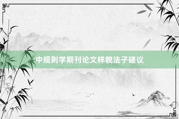 中规则学期刊论文样貌法子磋议